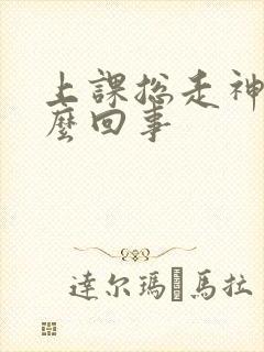 上课总走神是怎么回事