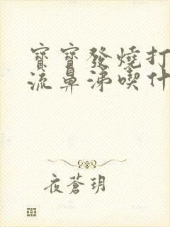 宝宝发烧打喷嚏流鼻涕吃什么药