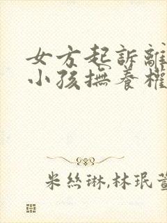 女方起诉离婚要小孩抚养权归谁