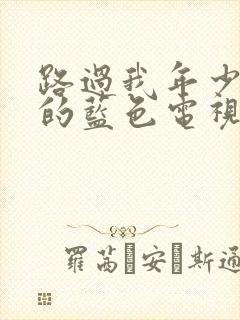 路过我年少时光的蓝色电视剧免费播放