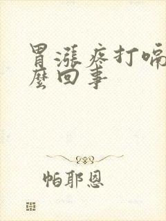 胃涨疼打嗝是怎么回事