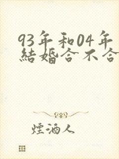 93年和04年结婚合不合适