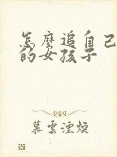 怎么追自己喜欢的女孩子