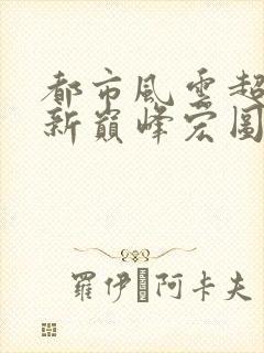 都市风云超前更新巅峰宏图