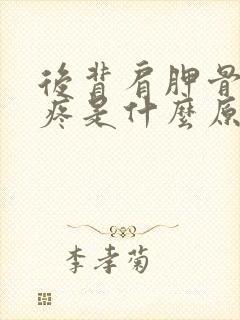 后背肩胛骨中间疼是什么原因引起的封面