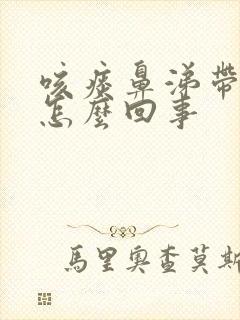 咳痰鼻涕带血丝怎么回事