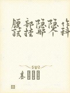 腹部隐隐作痛应该挂哪个科室