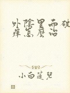 外阴里面破皮还痒怎么治