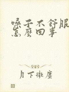 嗓子不舒服干咳怎么回事