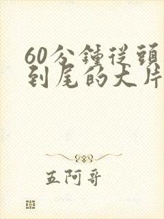 60分钟从头啪到尾的大片