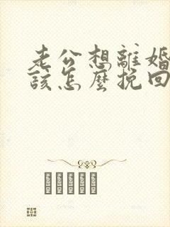 老公想离婚自己该怎么挽回