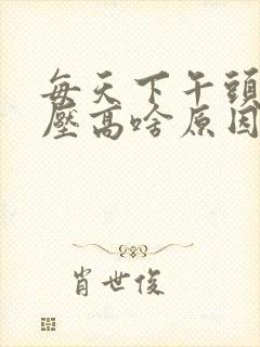 每天下午头疼血压高啥原因引起的