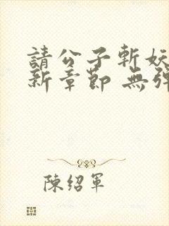 请公子斩妖 最新章节 无弹窗