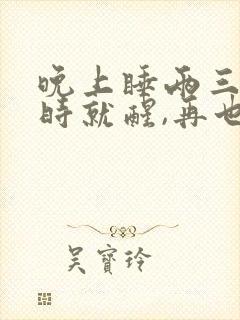 晚上睡两三个小时就醒,再也睡不着