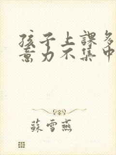 孩子上课多动注意力不集中老走神