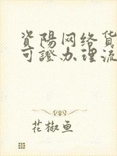 资阳网络货运许可证办理流程