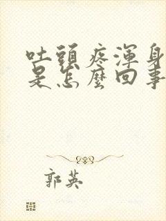 吐头疼浑身无力是怎么回事