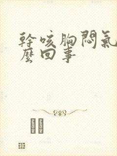 干咳胸闷气短怎么回事