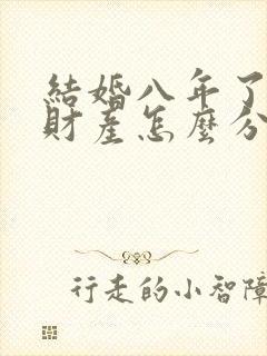 结婚八年了离婚财产怎么分