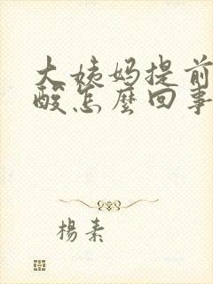 大姨妈提前来腰酸怎么回事