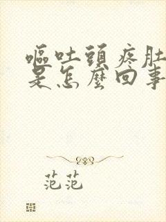 呕吐头疼肚子疼是怎么回事