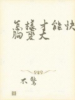 怎样才能快速让胸变大封面