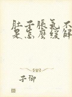 肚子胀气不舒服是怎么缓解