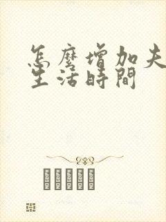 怎么增加夫妻性生活时间