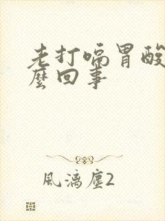 老打嗝胃酸是怎么回事封面