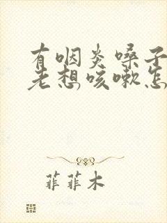 有咽炎嗓子痒痒老想咳嗽怎么办