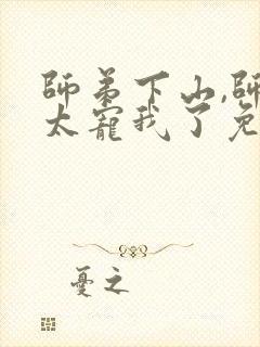 师弟下山,师姐太宠我了免费阅读