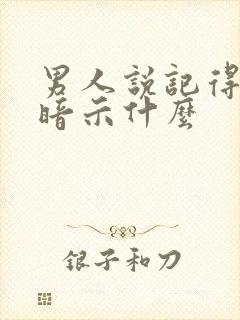 男人说记得想我暗示什么