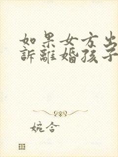 如果女方出轨起诉离婚孩子的抚养权