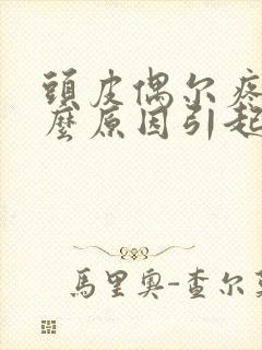 头皮偶尔疼是什么原因引起的