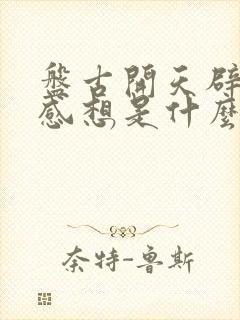 盘古开天辟地的感想是什么