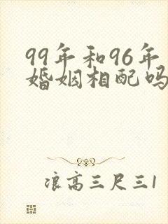 99年和96年婚姻相配吗