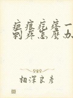 疤痕疙瘩一阵阵刺疼怎么办