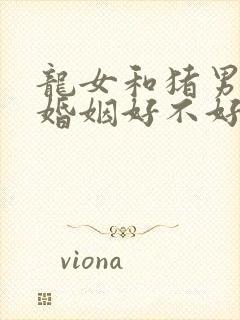 龙女和猪男相配婚姻好不好