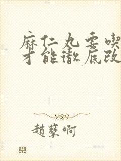 麻仁丸要吃多久才能彻底改善便秘