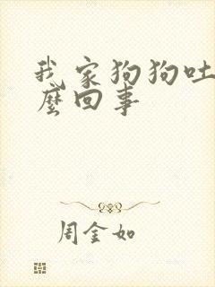 我家狗狗吐是怎么回事