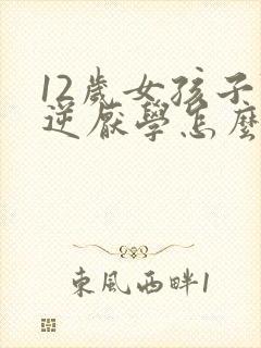 12岁女孩子叛逆厌学怎么办