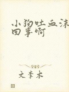 小狗吐血沫怎么回事啊