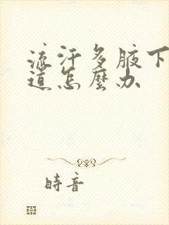 流汗多腋下有味道怎么办