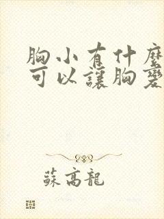 胸小有什么办法可以让胸变大