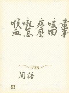 喉咙疼咳黄痰带血怎么回事