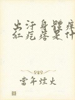 出汗身体痒出现红疙瘩是什么原因