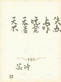 天天晚上失眠睡不着觉咋办呢