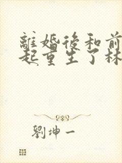 离婚后和前夫一起重生了林绵绵