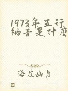 1973年五行纳音是什么命