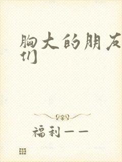 胸大的朋友姐姐们